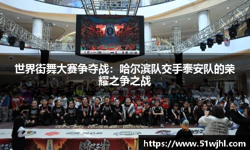 世界街舞大赛争夺战:哈尔滨队交手泰安队的荣耀之争之战