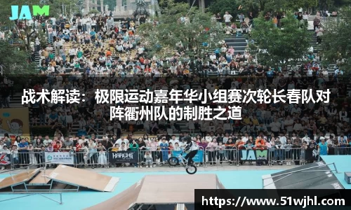 战术解读：极限运动嘉年华小组赛次轮长春队对阵衢州队的制胜之道