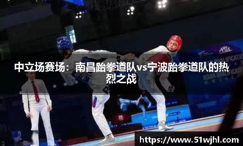 中立场赛场：南昌跆拳道队vs宁波跆拳道队的热烈之战