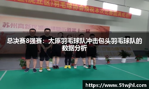 总决赛8强赛：太原羽毛球队冲击包头羽毛球队的数据分析
