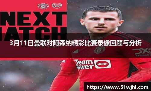 3月11日曼联对阿森纳精彩比赛录像回顾与分析